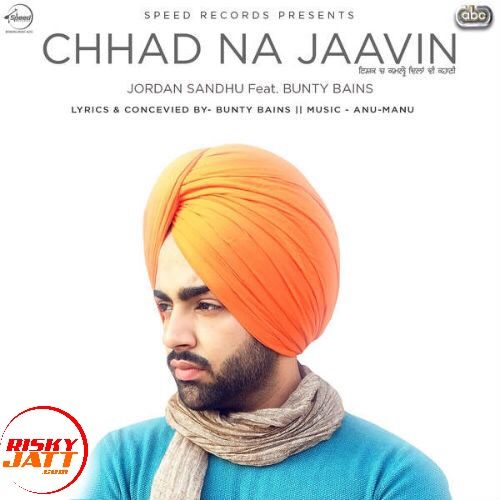 Chhad Na Jaavin Lyrics by Jordan Sandhu