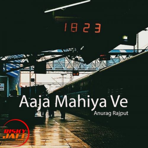 Aaja Mahiya Ve Lyrics by Anurag Rajput