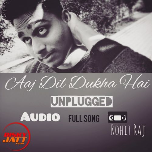 Download Aaj Dil Dukha Hai Rohit Raj mp3 song, Aaj Dil Dukha Hai Rohit Raj full album download