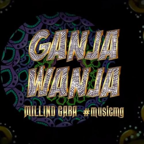 Download Ganja Wanja Millind Gaba mp3 song, Ganja Wanja Millind Gaba full album download