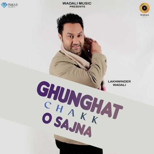 Download Ghunghat Chakk O Sajna Lakhwinder Wadali mp3 song, Ghunghat Chakk O Sajna Lakhwinder Wadali full album download