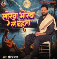 Download Lorwa Bhorwa Le Bahata Ritesh Pandey mp3 song, Lorwa Bhorwa Le Bahata Ritesh Pandey full album download