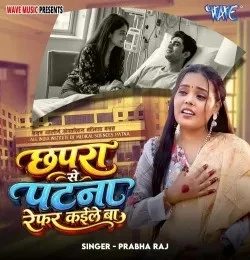 Download Chhapra Se Patna Refar Kaile Ba Prabha Raj mp3 song, Chhapra Se Patna Refar Kaile Ba Prabha Raj full album download